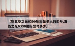 【新五菱之光6390轮胎是多大的型号,五菱之光6390轮胎型号多少】