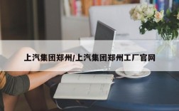 上汽集团郑州/上汽集团郑州工厂官网