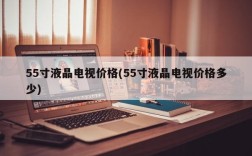 55寸液晶电视价格(55寸液晶电视价格多少)