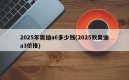 2025年奥迪a6多少钱(2025款奥迪a3价格)