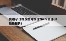 奥迪q8价格及图片报价2023(奥迪q8最新报价)