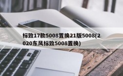 标致17款5008置换21版5008(2020东风标致5008置换)
