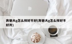 奔驰大g怎么样好不好(奔驰大g怎么样好不好开)