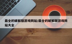 最全的破解版游戏网站/最全的破解版游戏网站大全