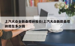 上汽大众全新桑塔纳报价/上汽大众新款桑塔纳现在多少钱