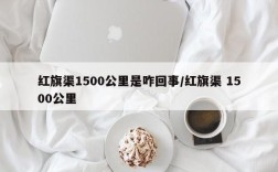红旗渠1500公里是咋回事/红旗渠 1500公里