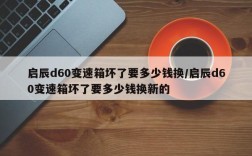 启辰d60变速箱坏了要多少钱换/启辰d60变速箱坏了要多少钱换新的