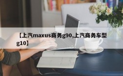 【上汽maxus商务g90,上汽商务车型g10】