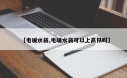 【电暖水袋,电暖水袋可以上高铁吗】