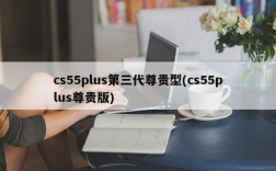 cs55plus第三代尊贵型(cs55plus尊贵版)