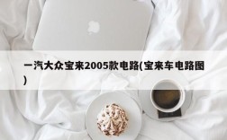 一汽大众宝来2005款电路(宝来车电路图)