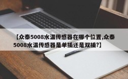 【众泰5008水温传感器在哪个位置,众泰5008水温传感器是单插还是双插?】