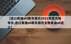 【进口奥迪a6l新车报价2021款官方指导价,进口奥迪a6新车报价全新奥迪a6进口】