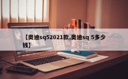 【奥迪sq52021款,奥迪sq 5多少钱】