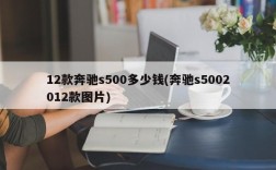 12款奔驰s500多少钱(奔驰s5002012款图片)