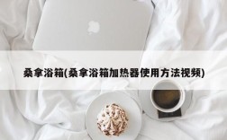 桑拿浴箱(桑拿浴箱加热器使用方法视频)