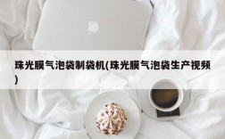 珠光膜气泡袋制袋机(珠光膜气泡袋生产视频)