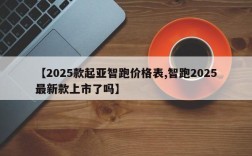 【2025款起亚智跑价格表,智跑2025最新款上市了吗】