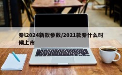 秦l2024新款参数/2021款秦什么时候上市