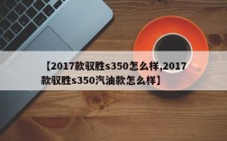 【2017款驭胜s350怎么样,2017款驭胜s350汽油款怎么样】