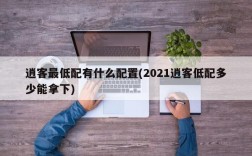 逍客最低配有什么配置(2021逍客低配多少能拿下)