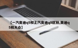 【一汽奥迪q5和上汽奥迪q5区别,奥迪q5和大众】