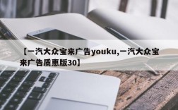 【一汽大众宝来广告youku,一汽大众宝来广告质惠版30】