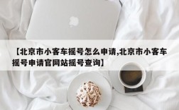 【北京市小客车摇号怎么申请,北京市小客车摇号申请官网站摇号查询】
