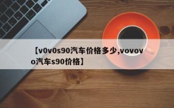 【v0v0s90汽车价格多少,vovovo汽车s90价格】