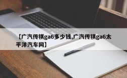 【广汽传祺ga6多少钱,广汽传祺ga6太平洋汽车网】