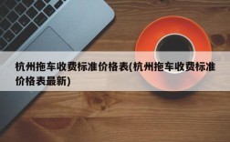 杭州拖车收费标准价格表(杭州拖车收费标准价格表最新)