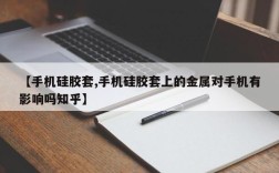 【手机硅胶套,手机硅胶套上的金属对手机有影响吗知乎】