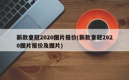 新款皇冠2020图片报价(新款皇冠2020图片报价及图片)
