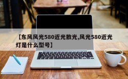 【东风风光580近光散光,风光580近光灯是什么型号】