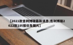 【2021款吉利博瑞最新消息,吉利博瑞2022款18t报价及图片】
