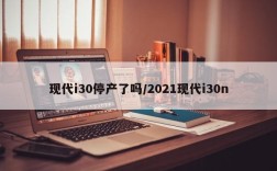 现代i30停产了吗/2021现代i30n