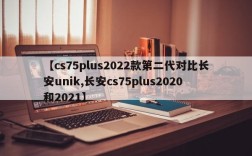 【cs75plus2022款第二代对比长安unik,长安cs75plus2020和2021】