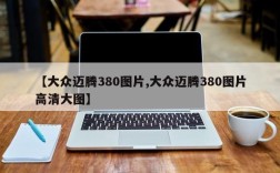 【大众迈腾380图片,大众迈腾380图片高清大图】