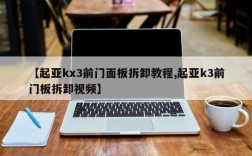 【起亚kx3前门面板拆卸教程,起亚k3前门板拆卸视频】