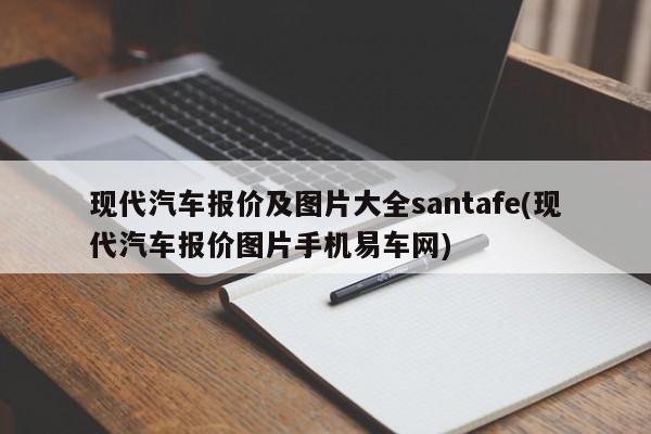 现代汽车报价及图片大全santafe(现代汽车报价图片手机易车网)