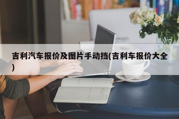 吉利汽车报价及图片手动挡(吉利车报价大全)