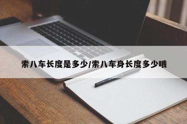 索八车长度是多少/索八车身长度多少哦