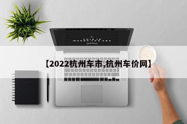 【2022杭州车市,杭州车价网】