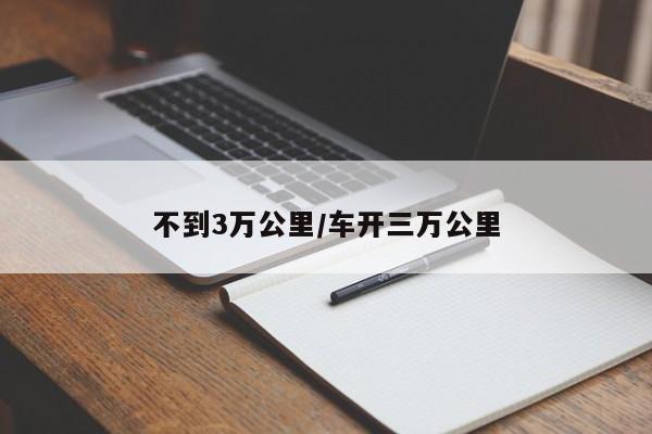 不到3万公里/车开三万公里