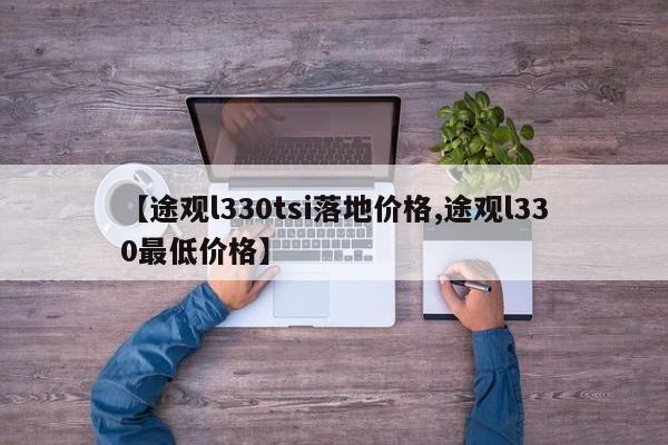 【途观l330tsi落地价格,途观l330最低价格】