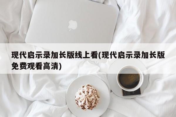 现代启示录加长版线上看(现代启示录加长版免费观看高清)