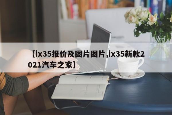 【ix35报价及图片图片,ix35新款2021汽车之家】