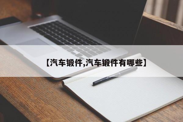 【汽车锻件,汽车锻件有哪些】