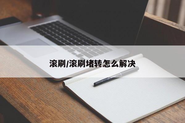 滚刷/滚刷堵转怎么解决