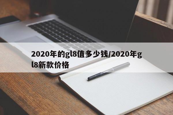 2020年的gl8值多少钱/2020年gl8新款价格